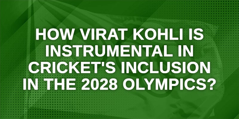 How Virat Kohli is Instrumental in Cricket's inclusion in the 2028 Olympics