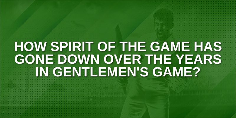 How spirit of the game has gone down over the years in Gentlemen's game